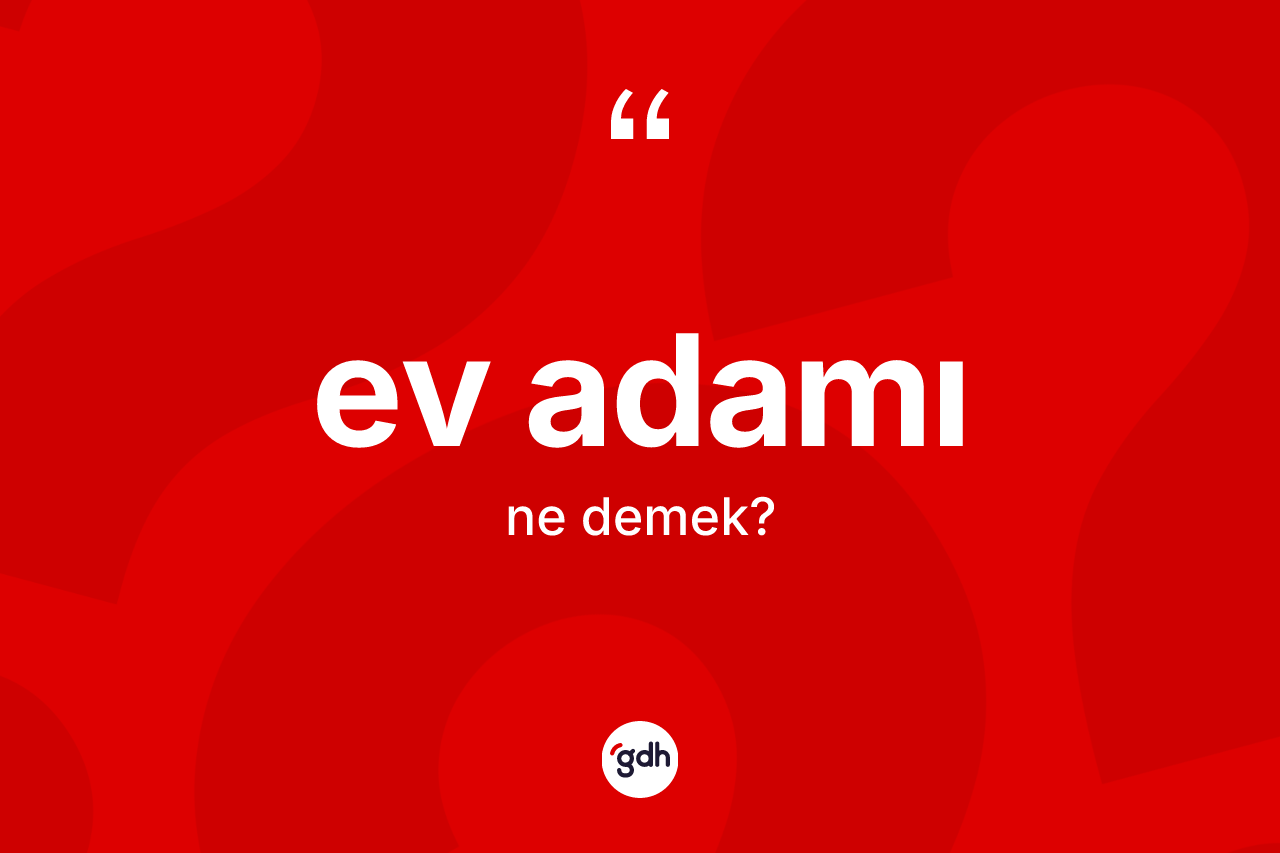 Ev adamı ne anlama gelir? Ev adamı kelimesinin TDK anlamı nedir?