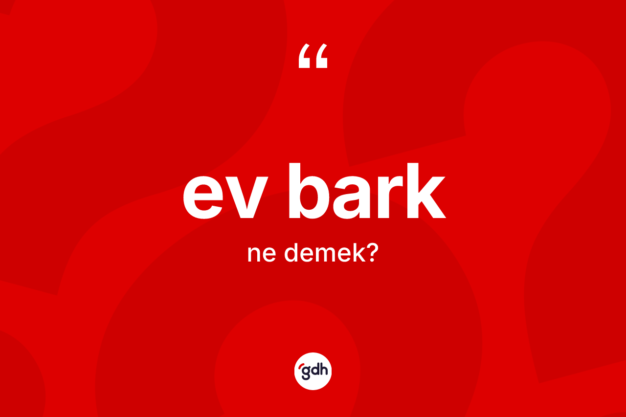 Ev bark kelimesi nedir? Ev barğın TDK'ya göre anlamı nedir?