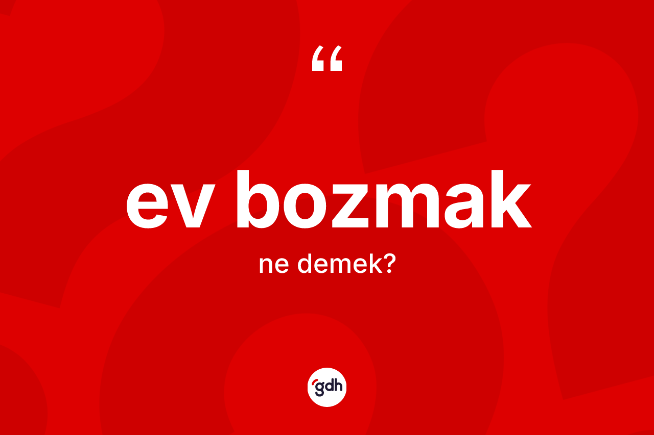 Ev bozmak nedir? Ev bozmak ifadesinin sözlük anlamı nedir?