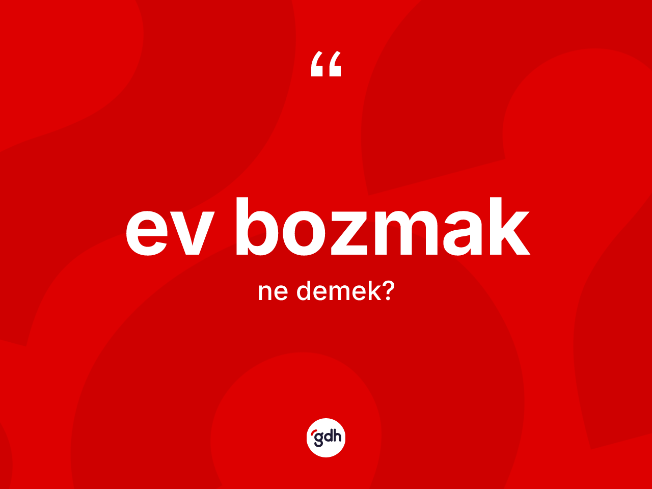 Ev bozmak nedir? Ev bozmak ifadesinin sözlük anlamı nedir?