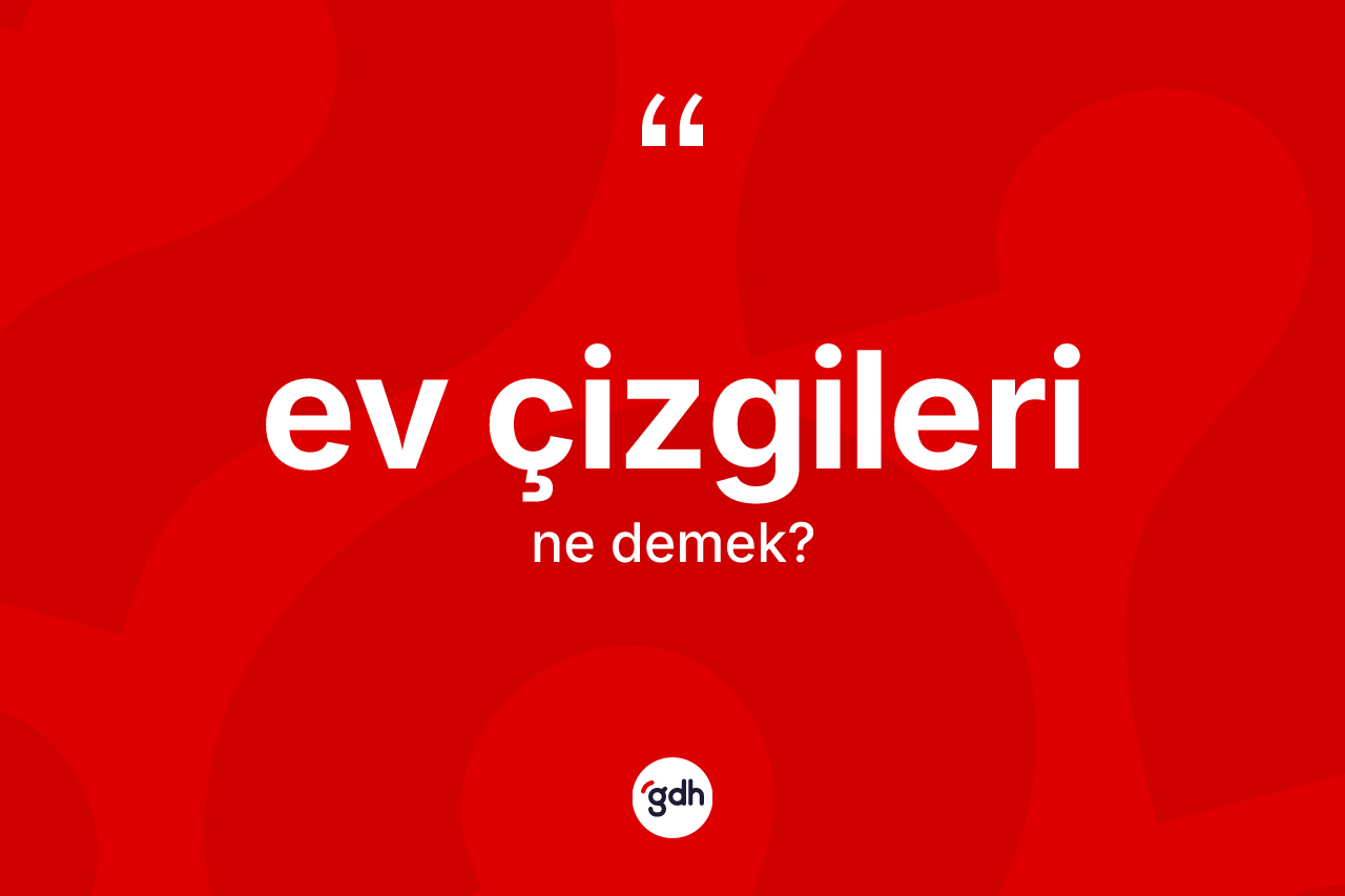Ev çizgileri kelimesinin sözlükteki tanımı nedir? Ev çizgileri kelimesinin TDK'ya göre açıklaması nedir?