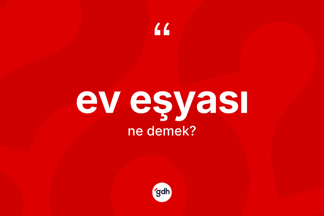 Ev eşyası kelimesi nedir? Ev eşyasının halk arasındaki kullanımı nasıldır?