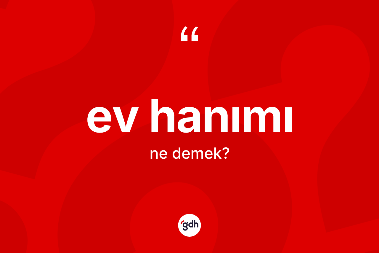 Ev hanımı ne demek? Ev hanımı kelimesinin kaç farklı anlamı var?