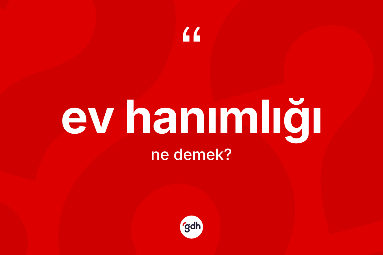 Ev hanımlığı kelimesinin tanımı nedir? Ev hanımlığının TDK'ya göre anlamı nedir?