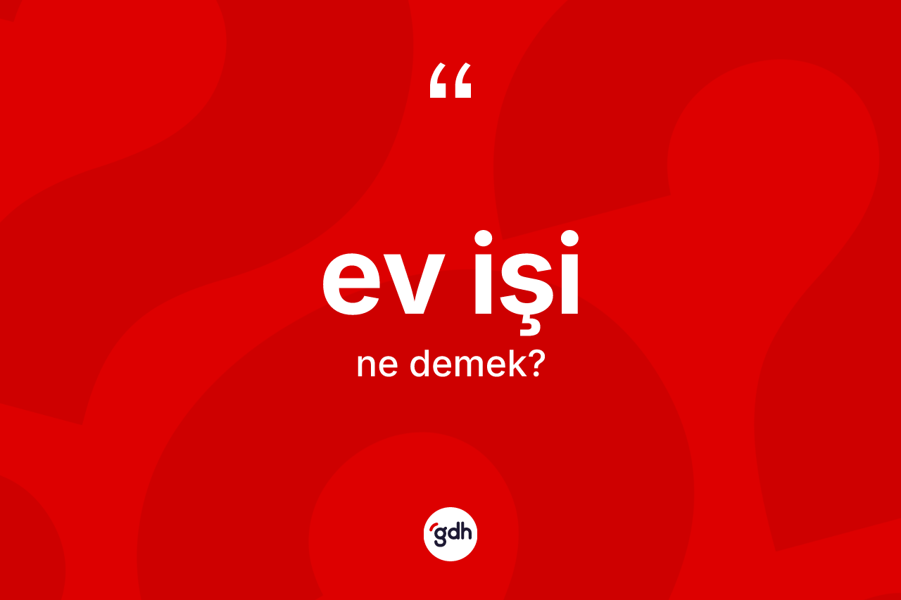 Ev işi kelimesinin tanımı nedir? Ev işi kelimesinin kaç farklı anlamı var?