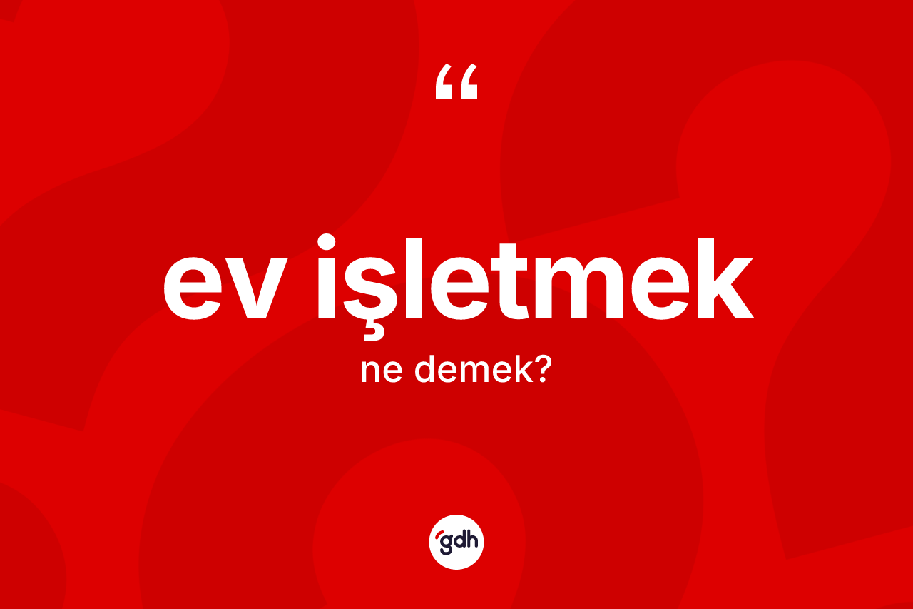 Ev işletmek ifadesi ne demektir? Ev işletmek ifadesi nerede kullanılır?