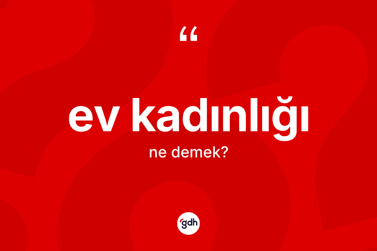 Ev kadınlığı nedir? Ev kadınlığının kısaca tanımı nedir?