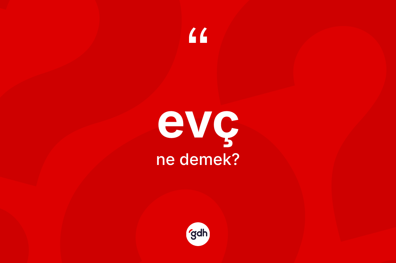 Evç kelimesi ne demek? Evcin sözlükteki anlamı nedir?