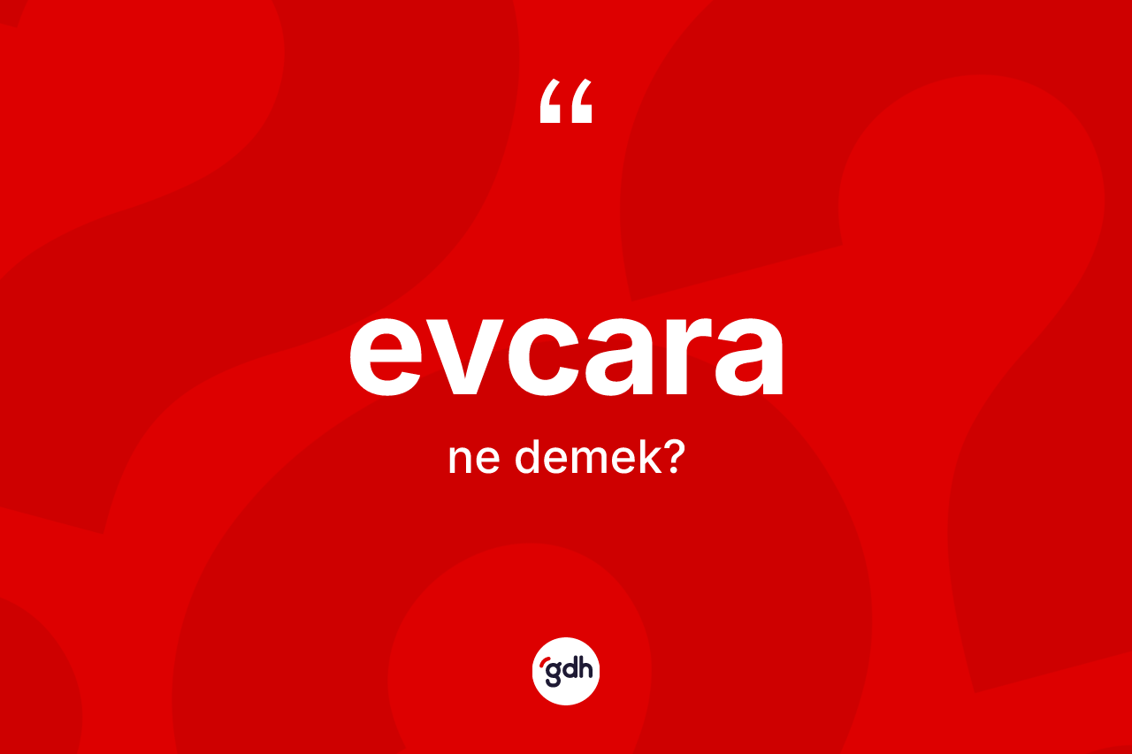 Evcara kelimesinin sözlükteki tanımı nedir? Evcara kelimesinin TDK anlamı nedir?