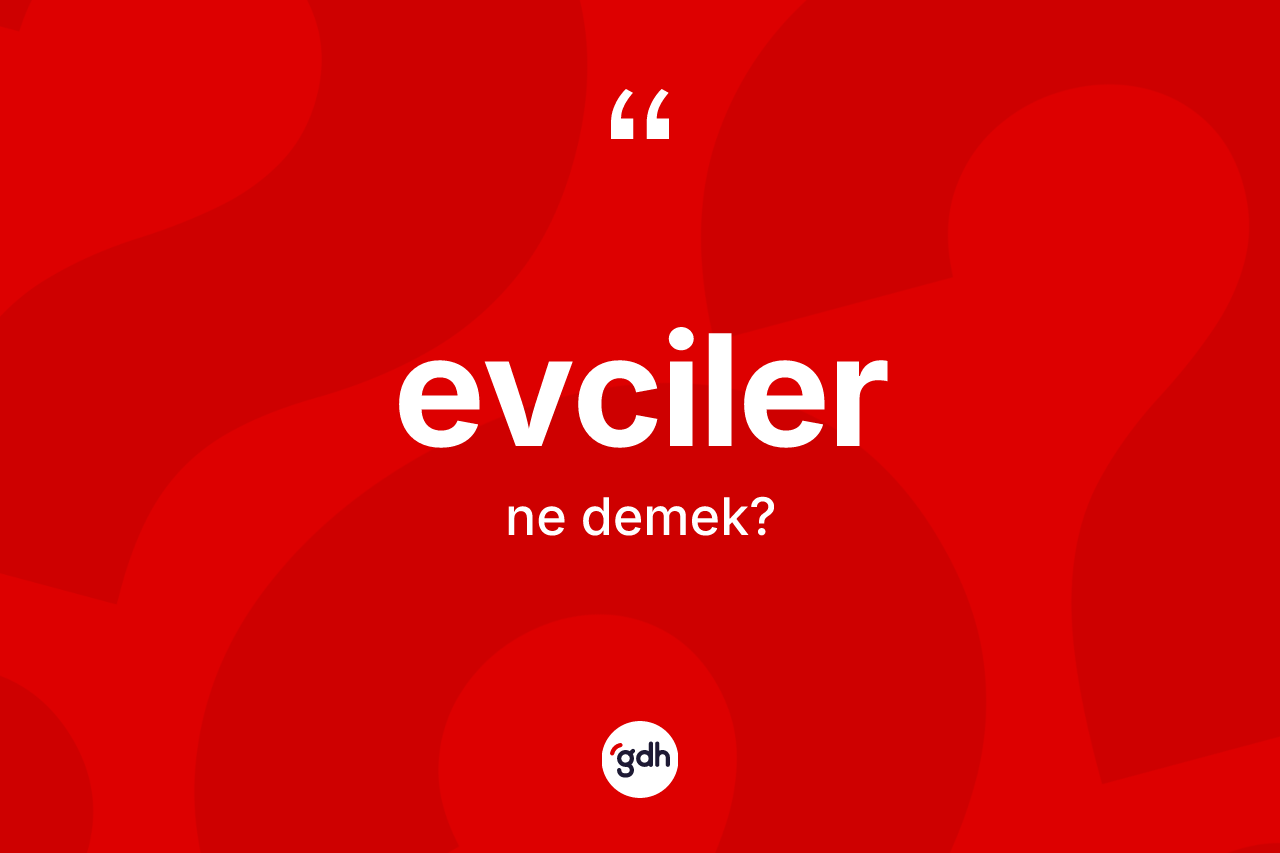 Evciler kelimesinin anlamı nedir? Evciler'in sözlükteki anlamı nedir?