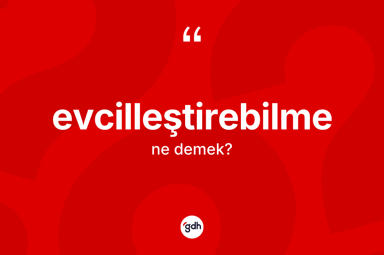 Evcilleştirebilme kelimesinin tanımı nedir? Evcilleştirebilmenin TDK'ya göre anlamı nedir?