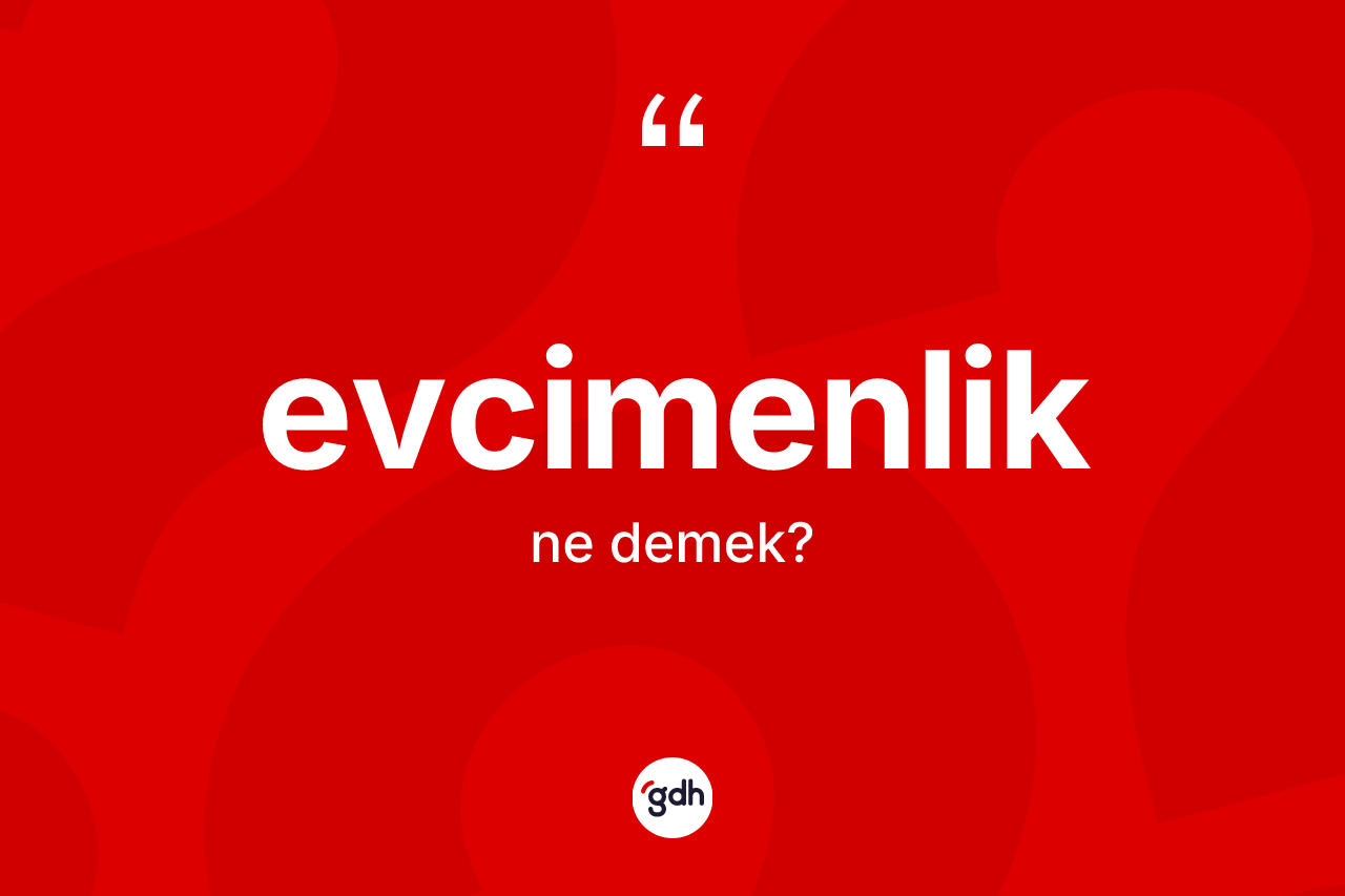 Evcimenlik nedir? Evcimenliğin TDK'ya göre anlamı nedir?