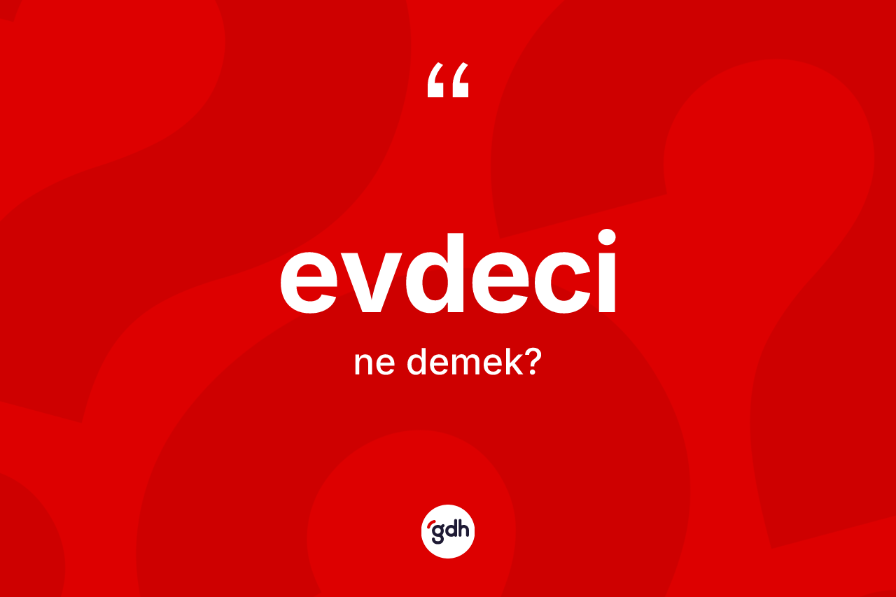 Evdeci kelimesi ne anlama gelir? Evdecinin TDK'ya göre anlamı nedir?