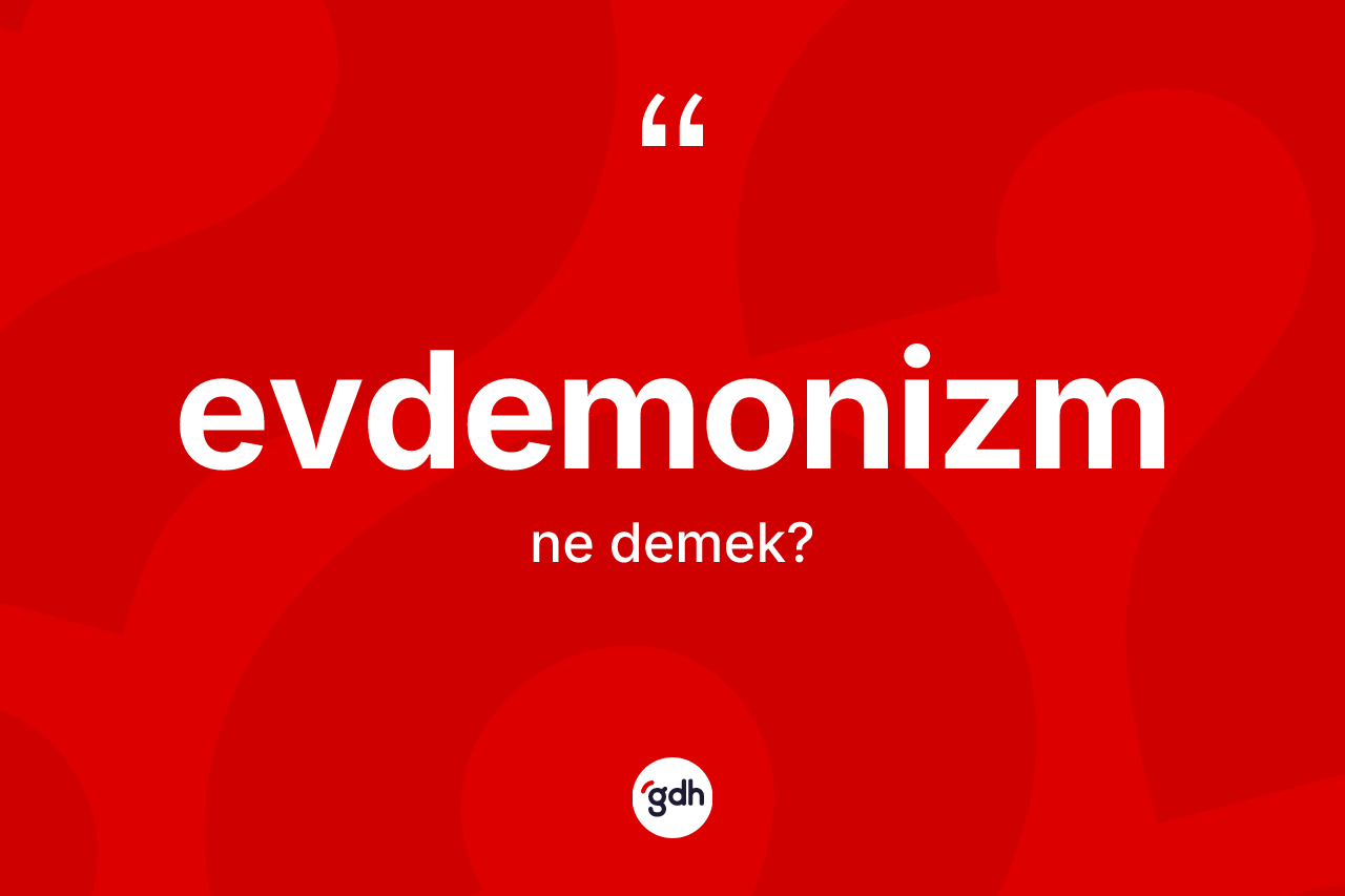 Evdemonizm ne anlama gelir? Evdemonizmin TDK'ya göre anlamı nedir?