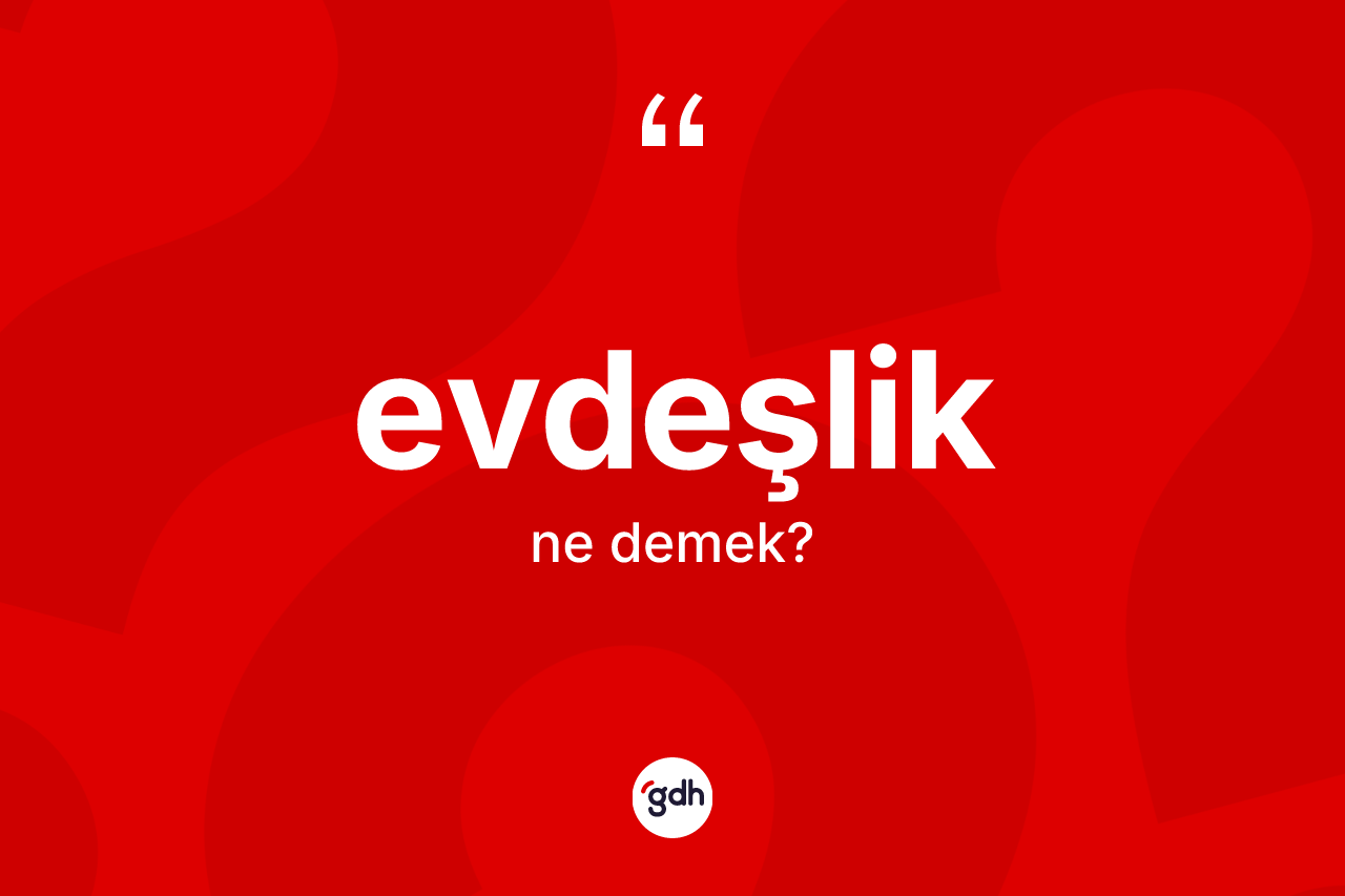 Evdeşlik ne demek? Evdeşliğin sözlükteki anlamı nedir?