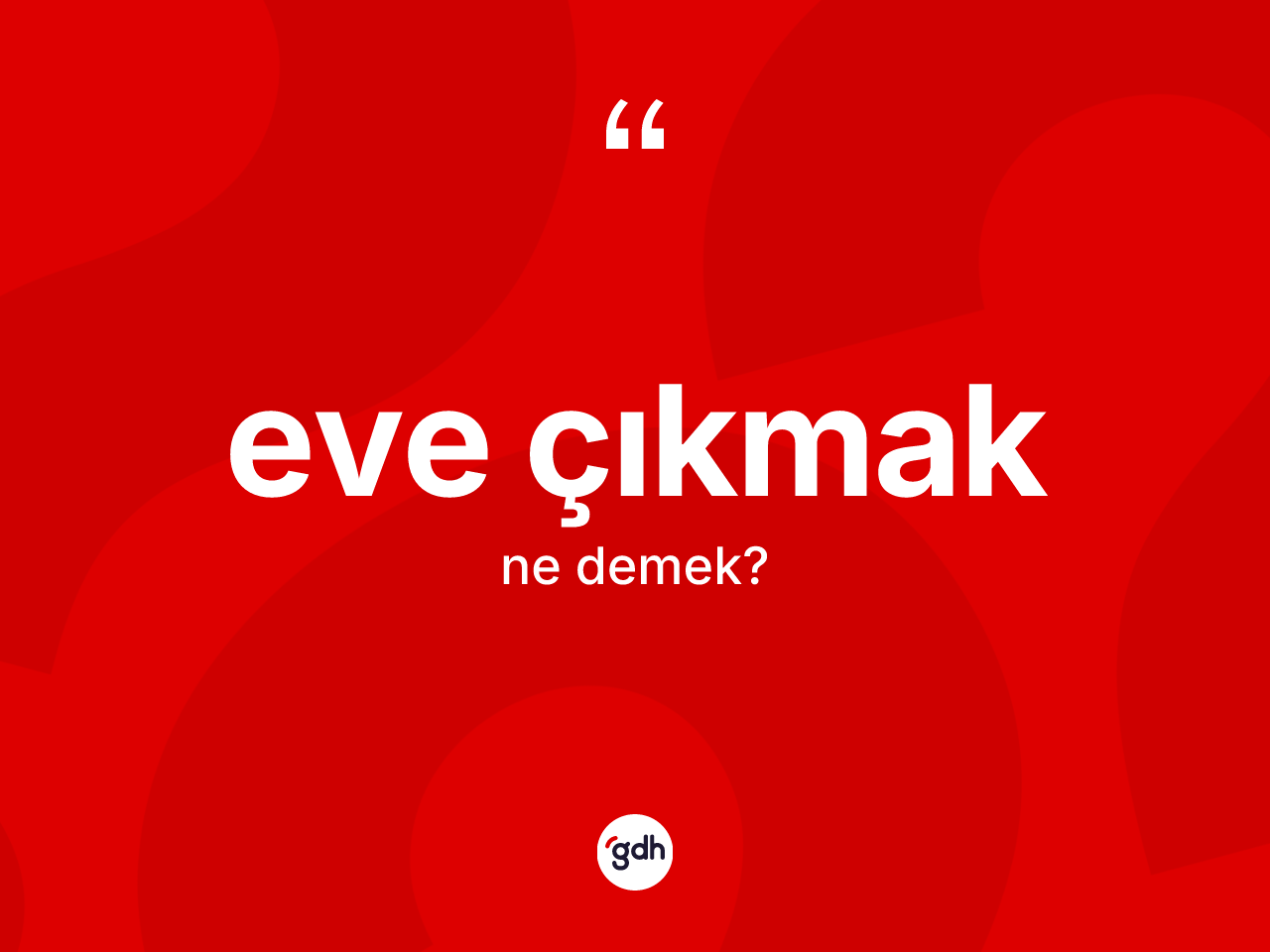 Eve çıkmak sözü ne anlama gelir? Eve çıkmak ifadesinin TDK anlamı nedir?