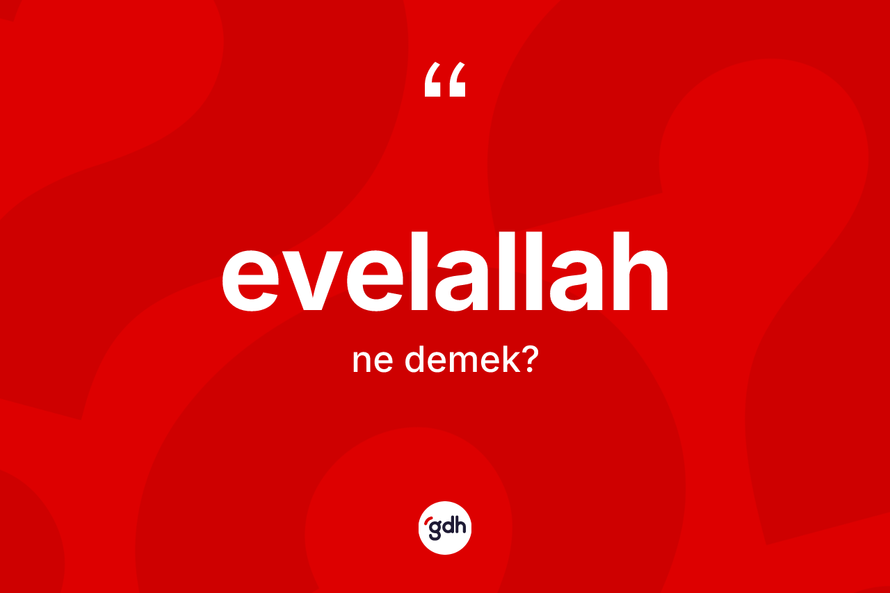 Evelallah kelimesinin sözlükteki tanımı nedir? Evelallah kelimesinin TDK'ya göre açıklaması nedir?