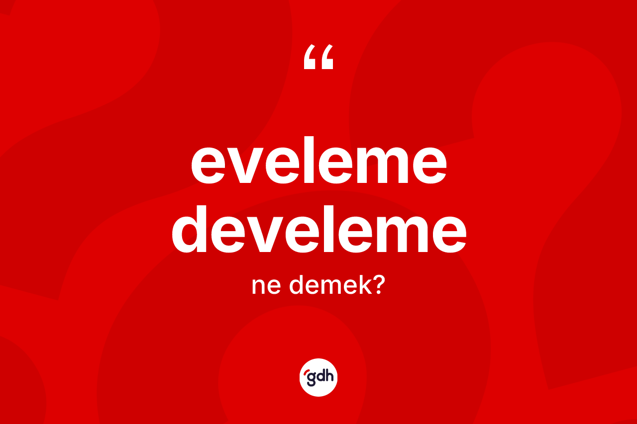Eveleme develeme kelimesinin sözlükteki tanımı nedir?