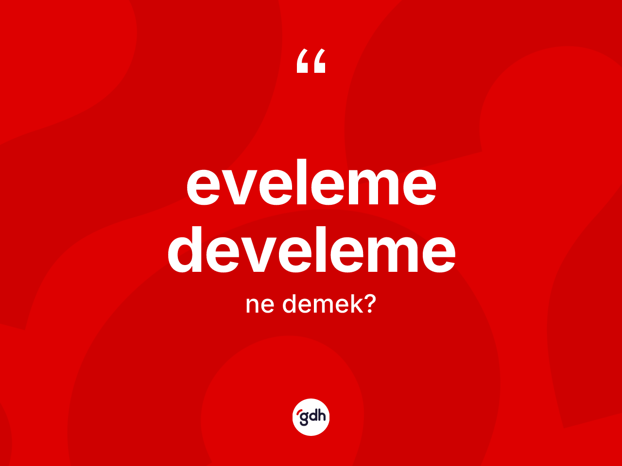 Eveleme develeme kelimesinin sözlükteki tanımı nedir? Eveleme develeme kelimesinin kaç farklı anlamı var?