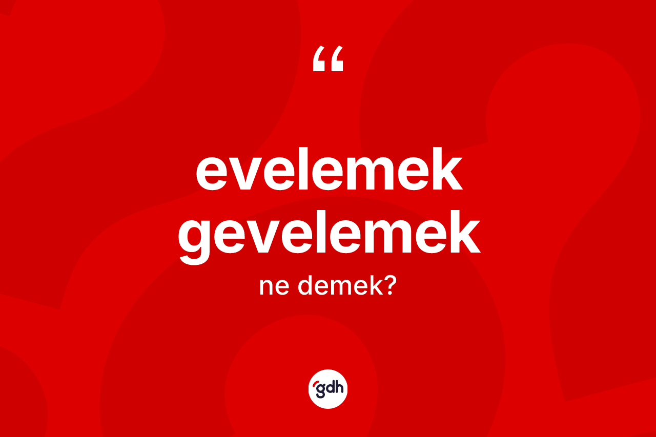 Evelemek gevelemek kelimesinin tanımı nedir? Evelemek gevelemek kelimesinin TDK anlamı nedir?