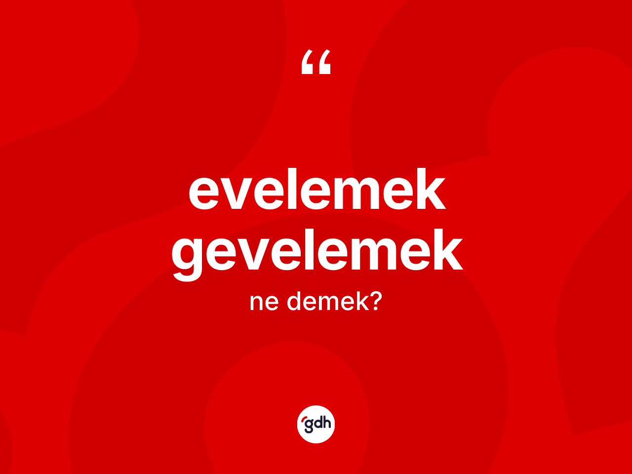 Evelemek gevelemek kelimesinin tanımı nedir? Evelemek gevelemek kelimesinin TDK anlamı nedir?
