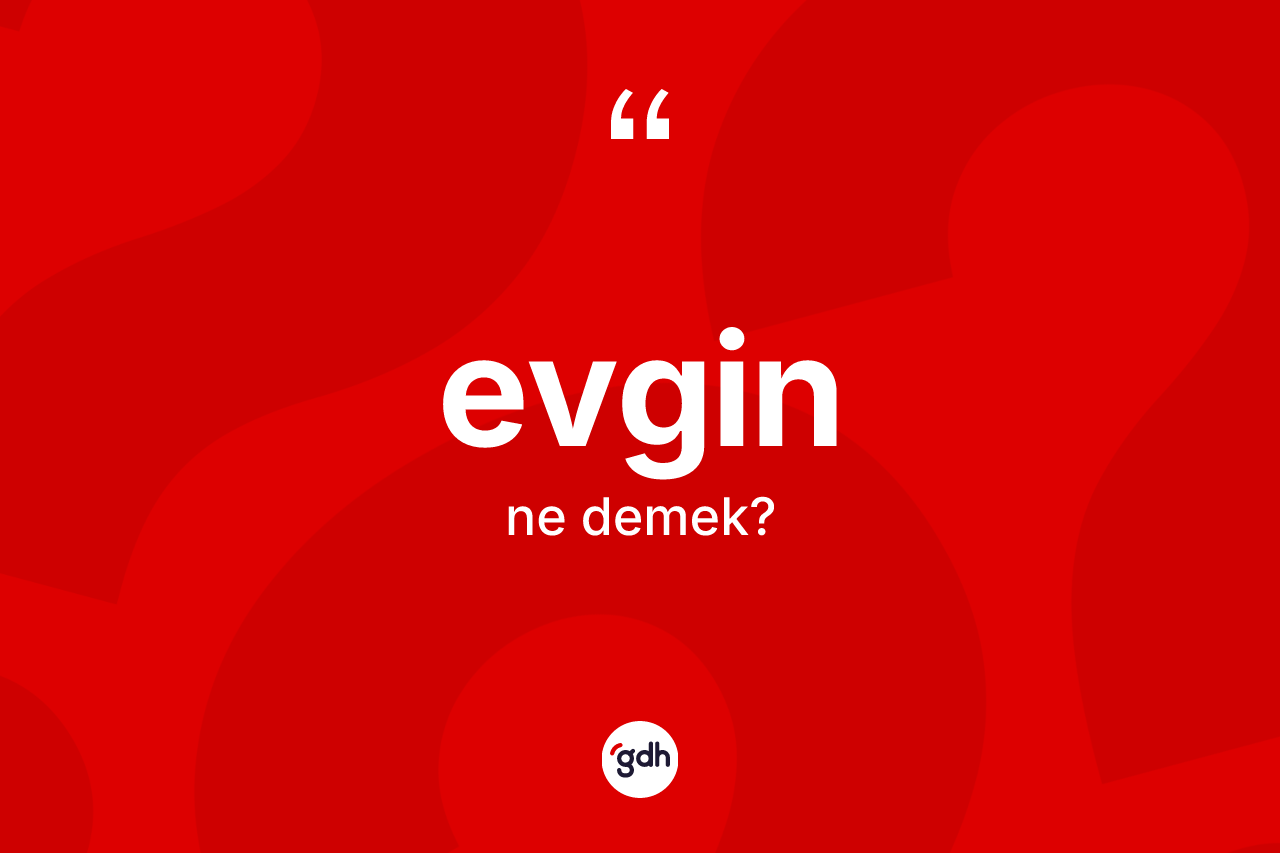 Evgin kelimesi ne anlama gelir? Evgin kelimesinin TDK'ya göre açıklaması nedir?
