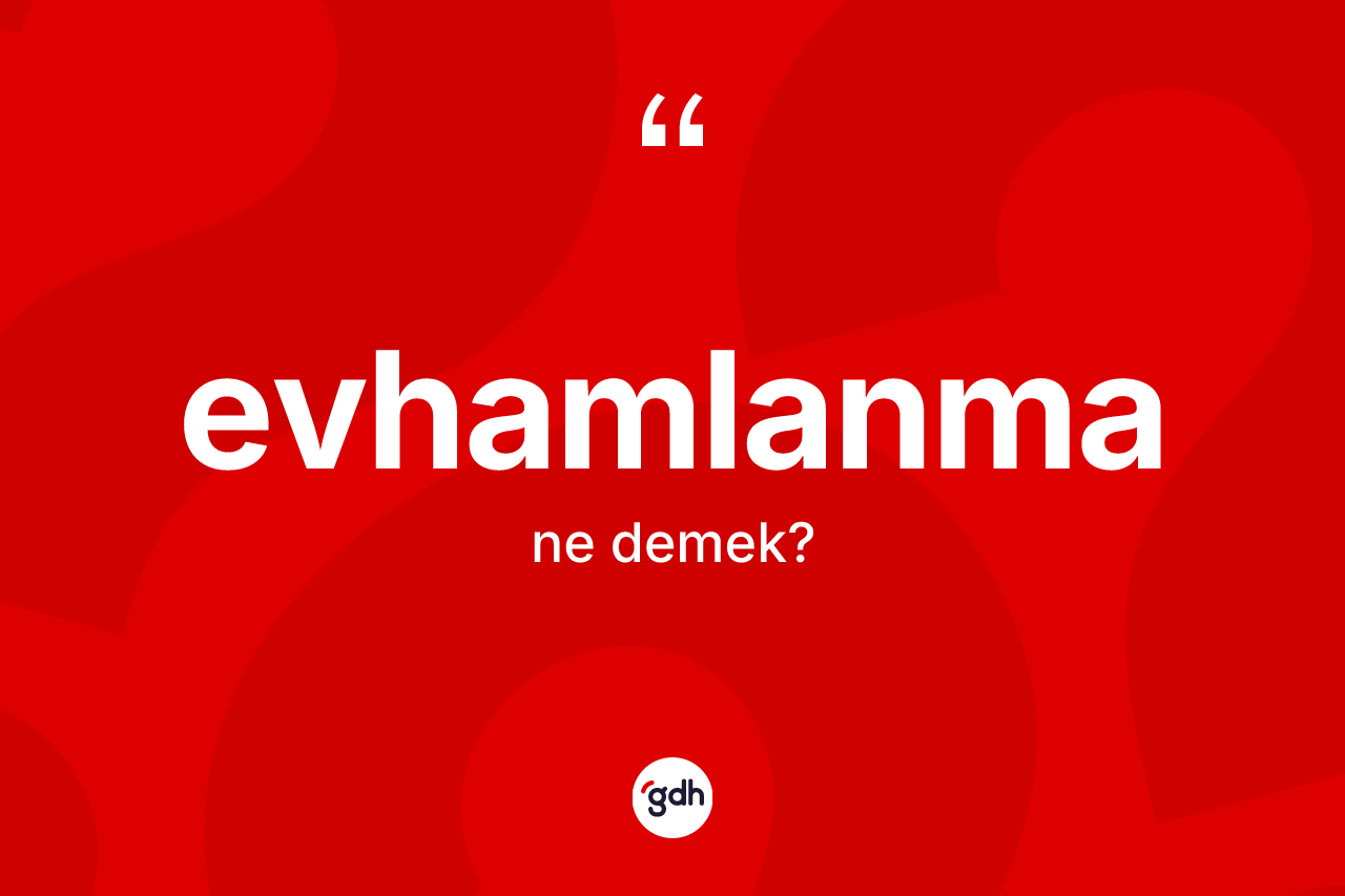 Evhamlanma kelimesinin tanımı nedir? Evhamlanma kelimesinin TDK anlamı nedir?