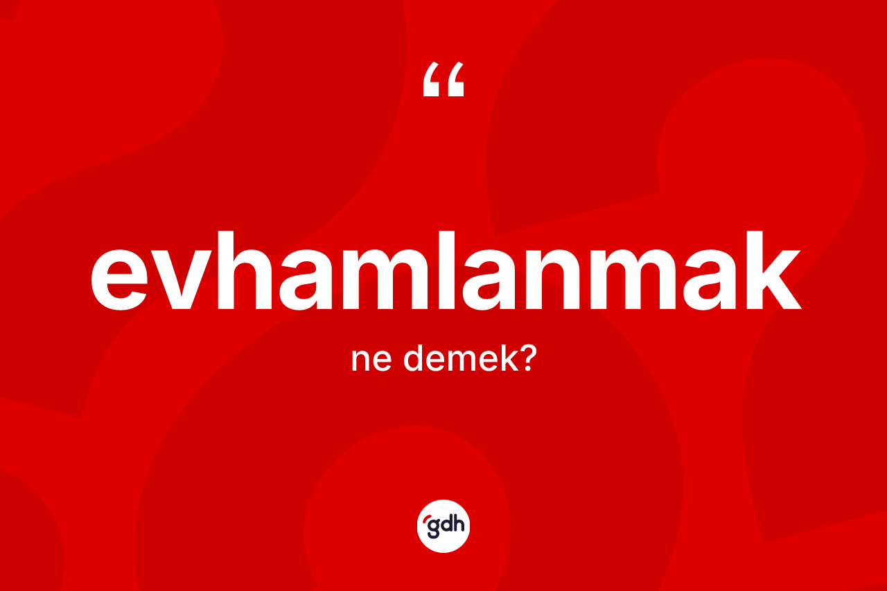 Evhamlanmak kelimesi ne anlama gelir? Evhamlanmağın TDK'ya göre anlamı nedir?
