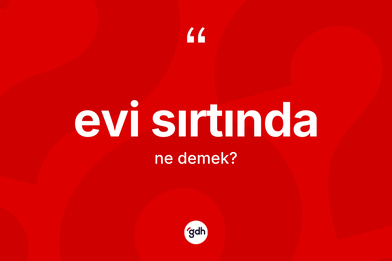 Evi sırtında nedir? Evi sırtında kelimesinin TDK'ya göre açıklaması nedir?