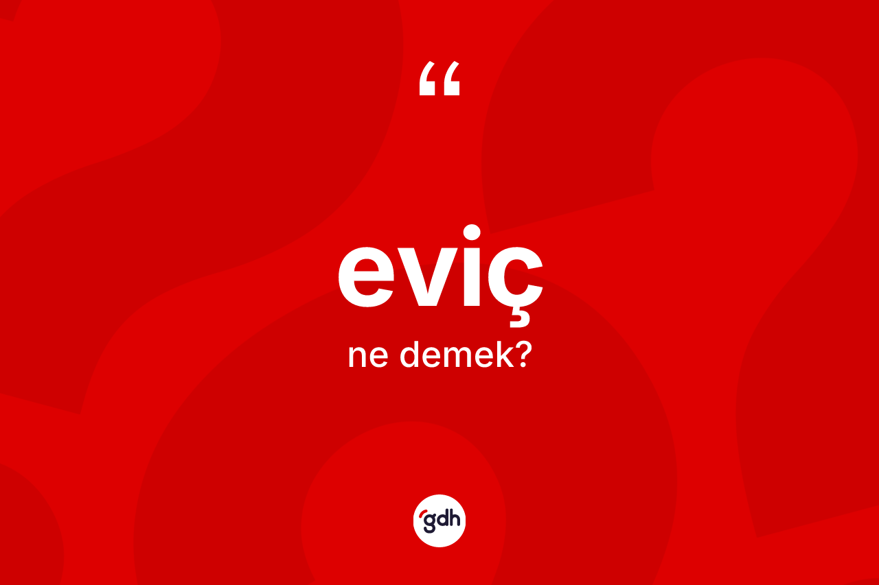 Eviç kelimesi ne anlama gelir? Eviçin TDK'ya göre anlamı nedir?