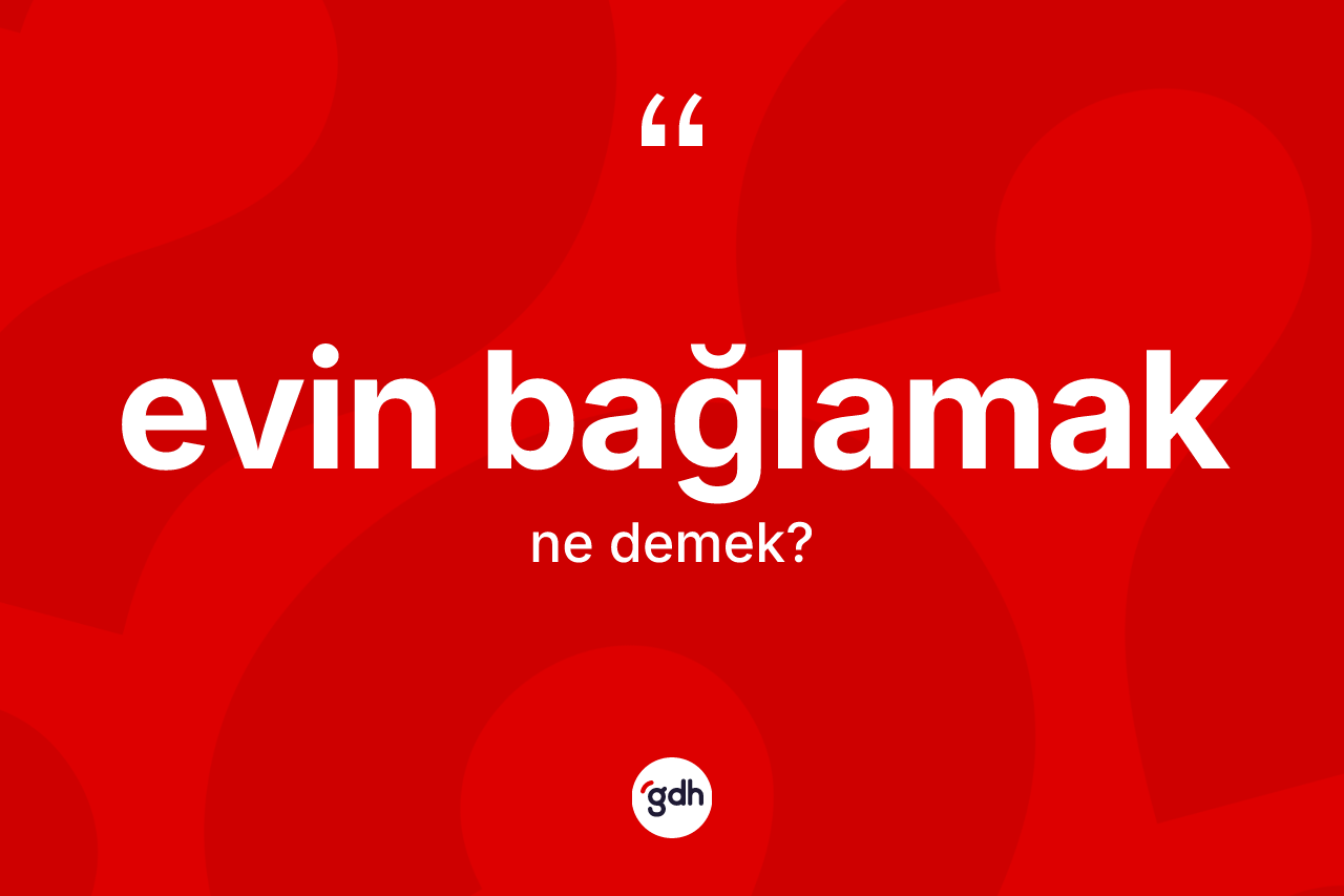 Evin bağlamak ifadesi ne demektir?