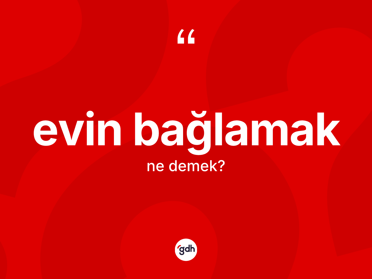 Evin bağlamak ifadesi ne demektir? Evin bağlamak ifadesi hangi durumlarda kullanılır
