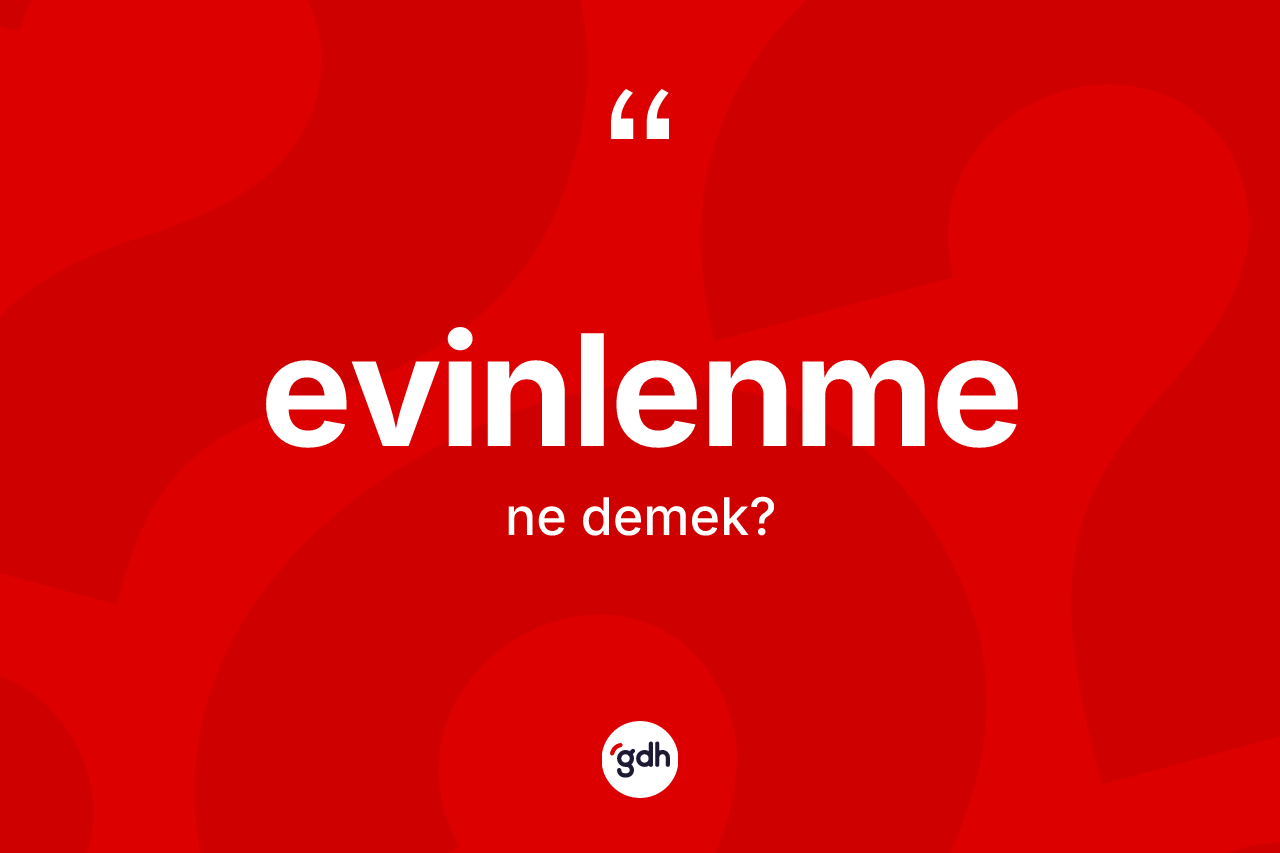 Evinlenme kelimesi nedir? Evinlenmenin sözlükteki anlamı nedir?