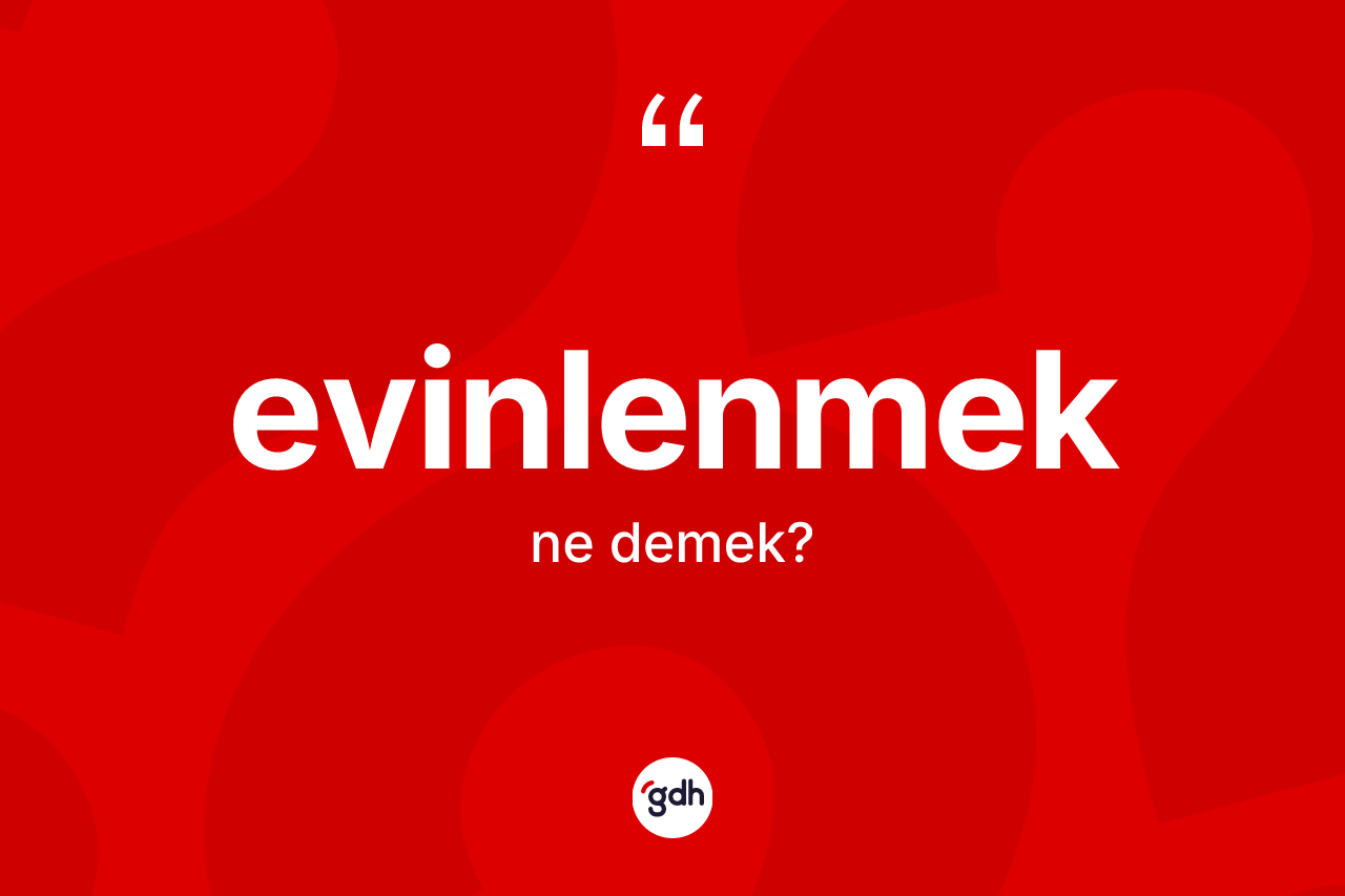 Evinlenmek kelimesinin anlamı nedir? Evinlenmeğin kısaca tanımı nedir?