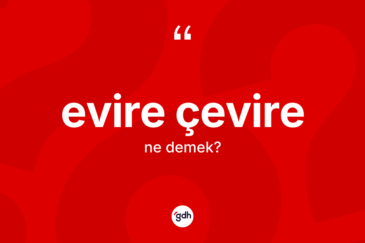 Evire çevire kelimesinin tanımı nedir? Evire çevirenin halk arasındaki kullanımı nasıldır?