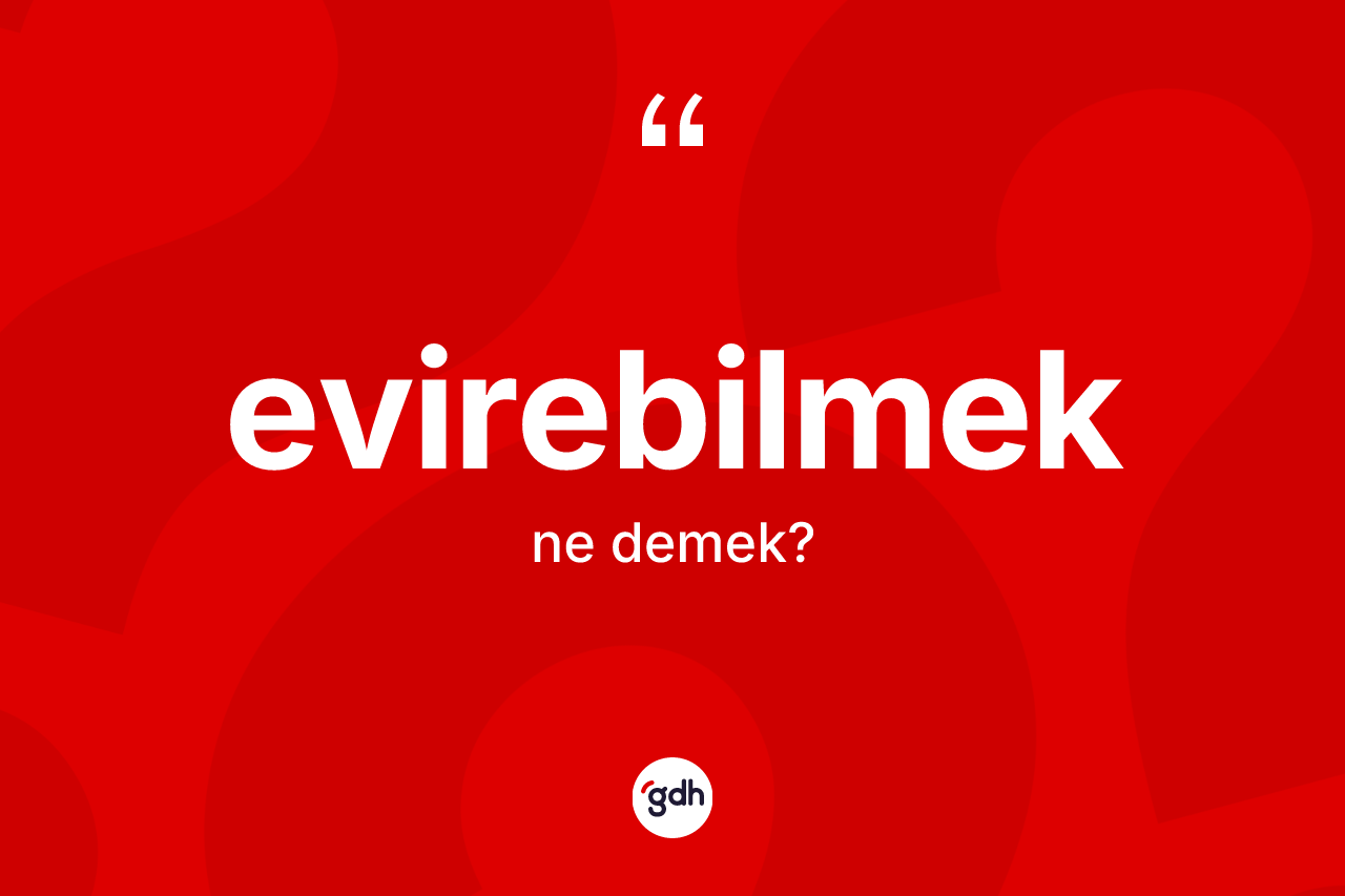 Evirebilmek kelimesi ne demek? Evirebilmeğin sözlükteki anlamı nedir?
