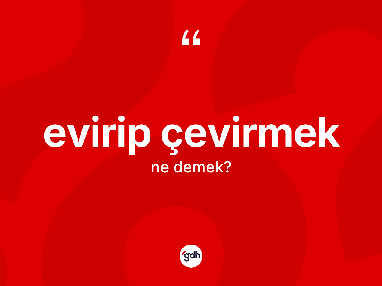Evirip çevirmek ifadesinin kısaca tanımı nedir? Evirip çevirmek ifadesinin TDK'ya göre anlamı nedir?