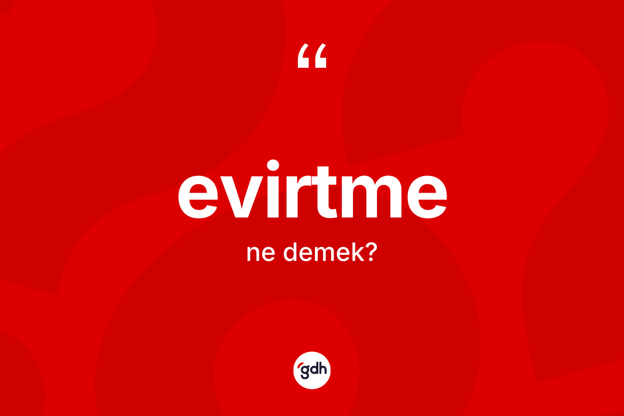 Evirtme kelimesinin anlamı nedir? Evirtme kelimesinin özellikleri nelerdir?