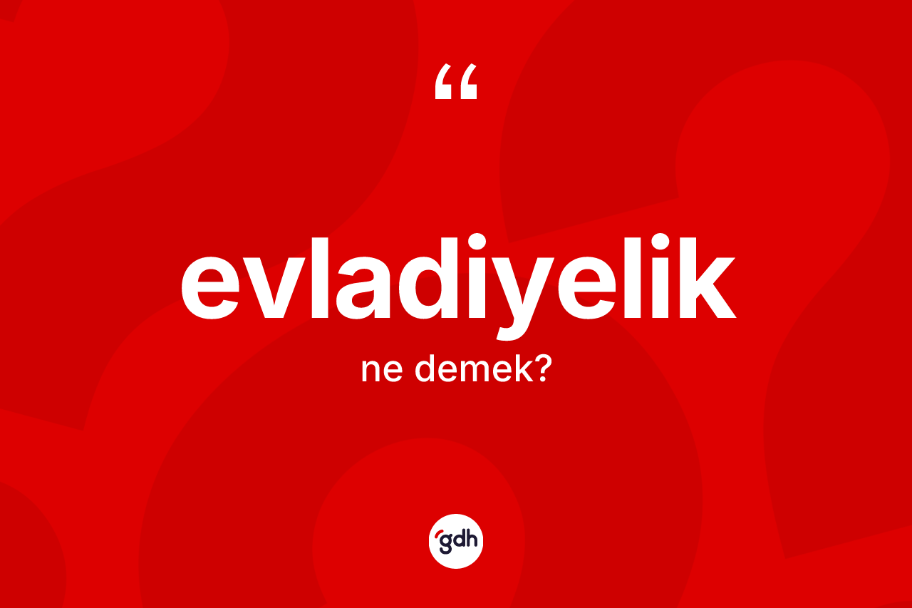 Evladiyelik kelimesinin anlamı nedir?