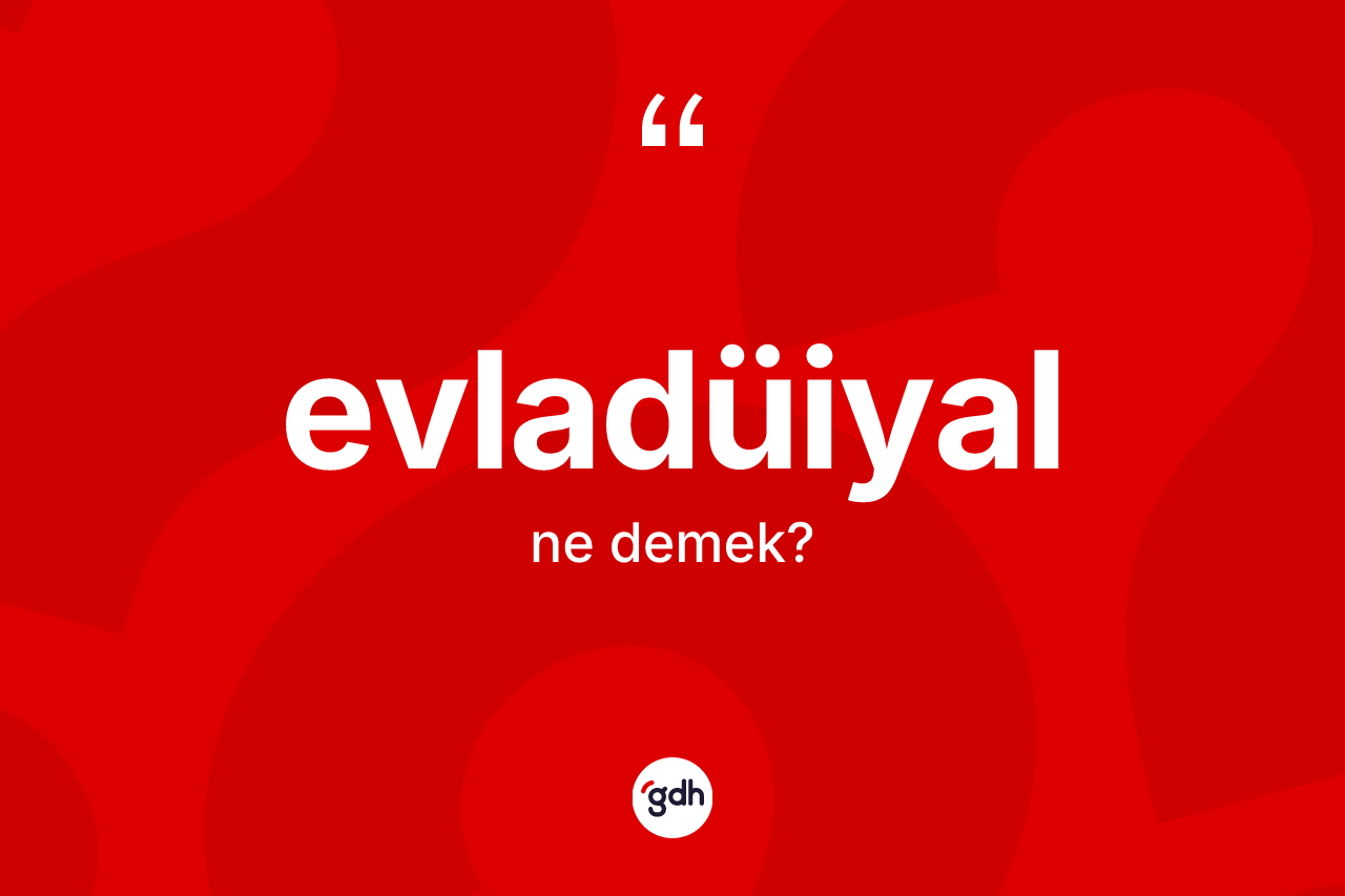 Evladüiyal kelimesinin anlamı nedir? Evladüiyalın TDK'ya göre anlamı nedir?