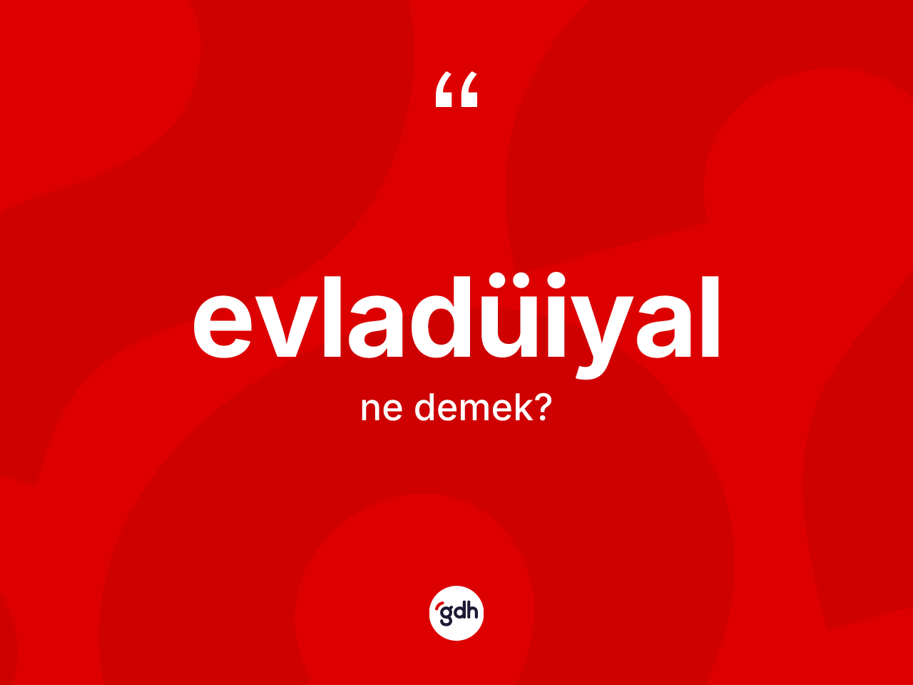 Evladüiyal kelimesinin anlamı nedir? Evladüiyalın TDK'ya göre anlamı nedir?