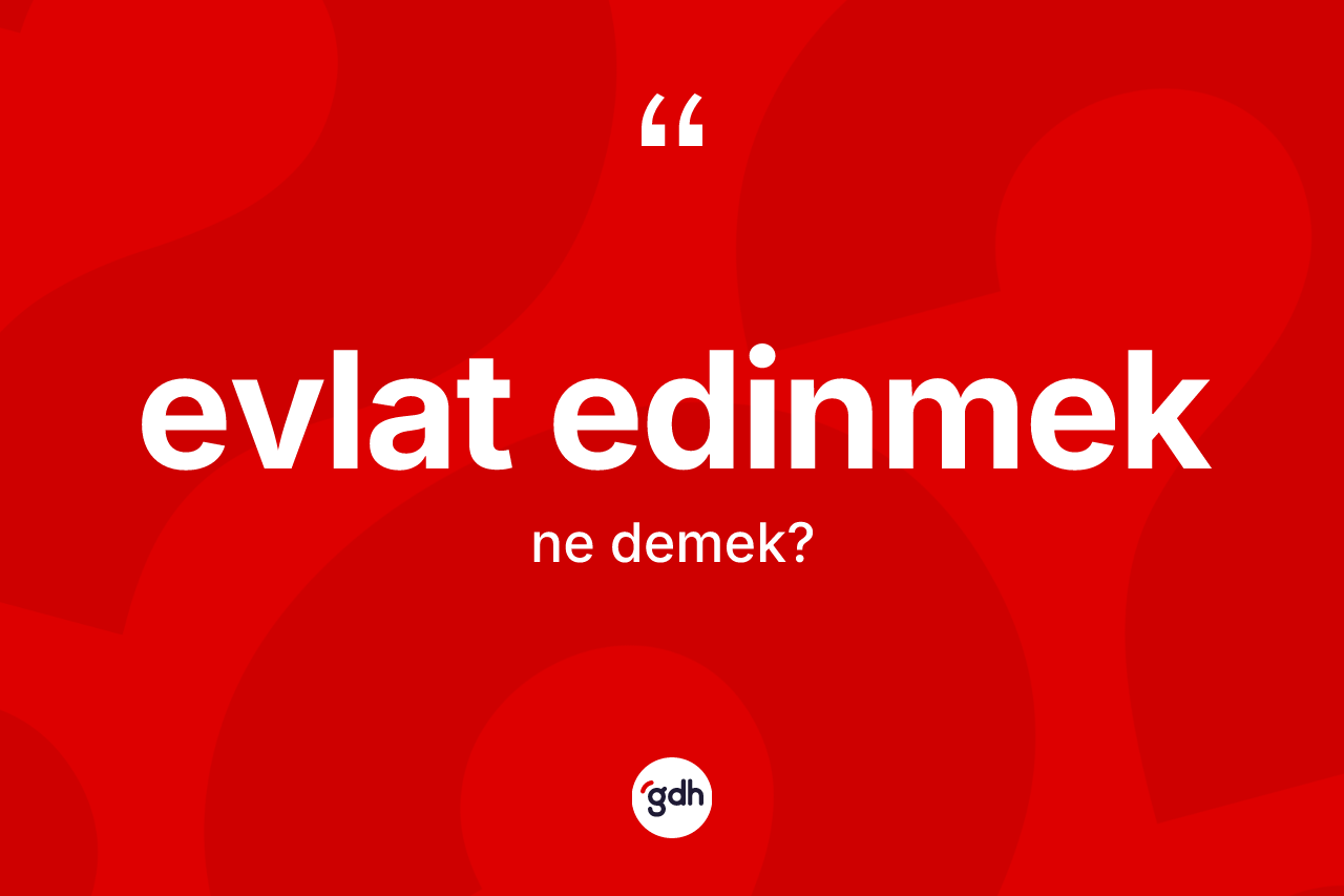 Evlat edinmek ifadesinin kısaca tanımı nedir? Evlat edinmek sözünün sözlük anlamı nedir?