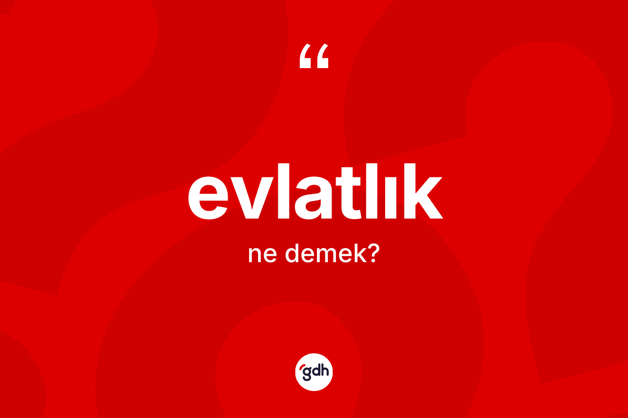 Evlatlık kelimesinin tanımı nedir? Evlatlığın sözlükteki anlamı nedir?