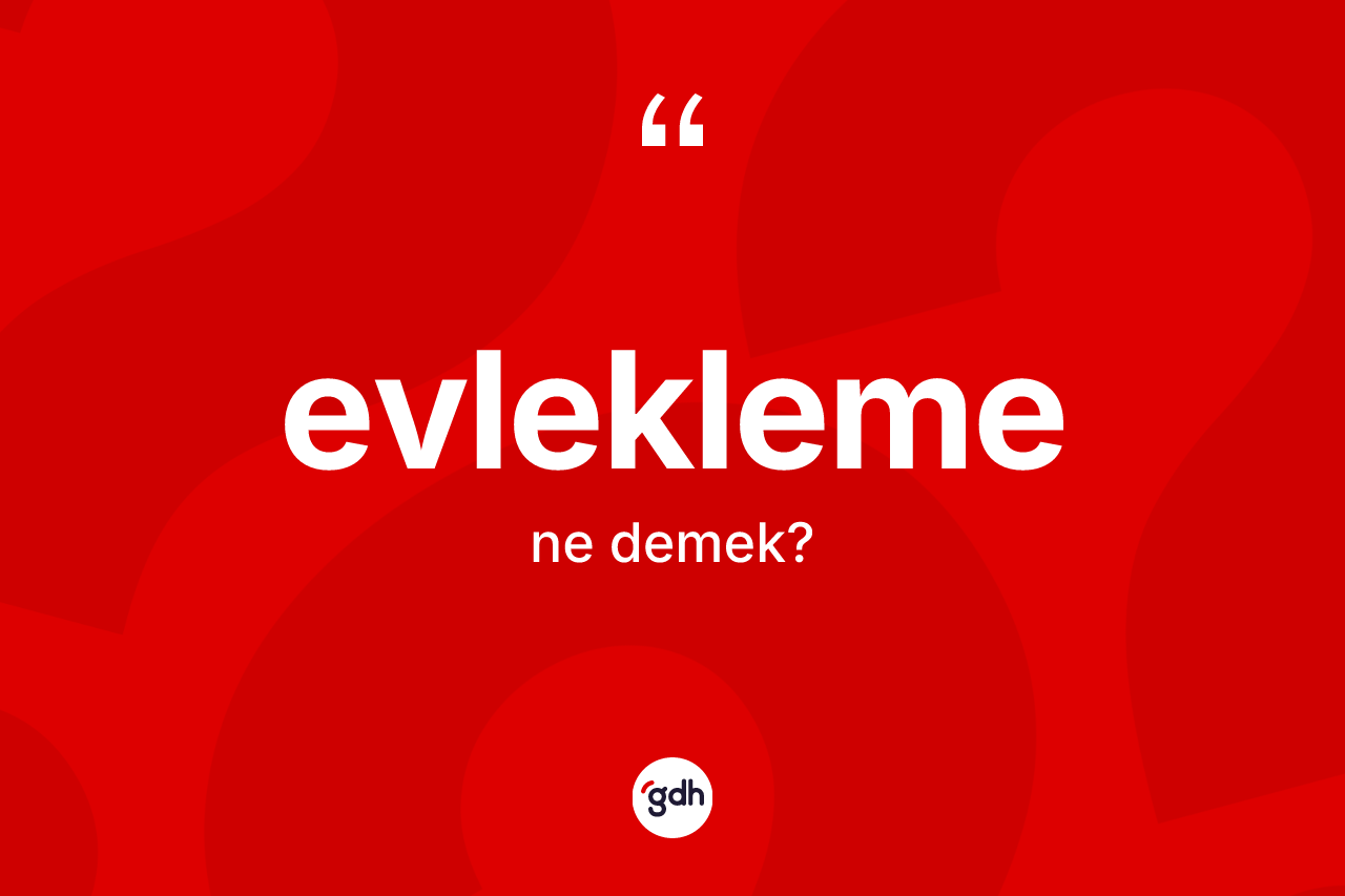Evlekleme kelimesinin tanımı nedir? Evleklemenin halk arasındaki kullanımı nasıldır?