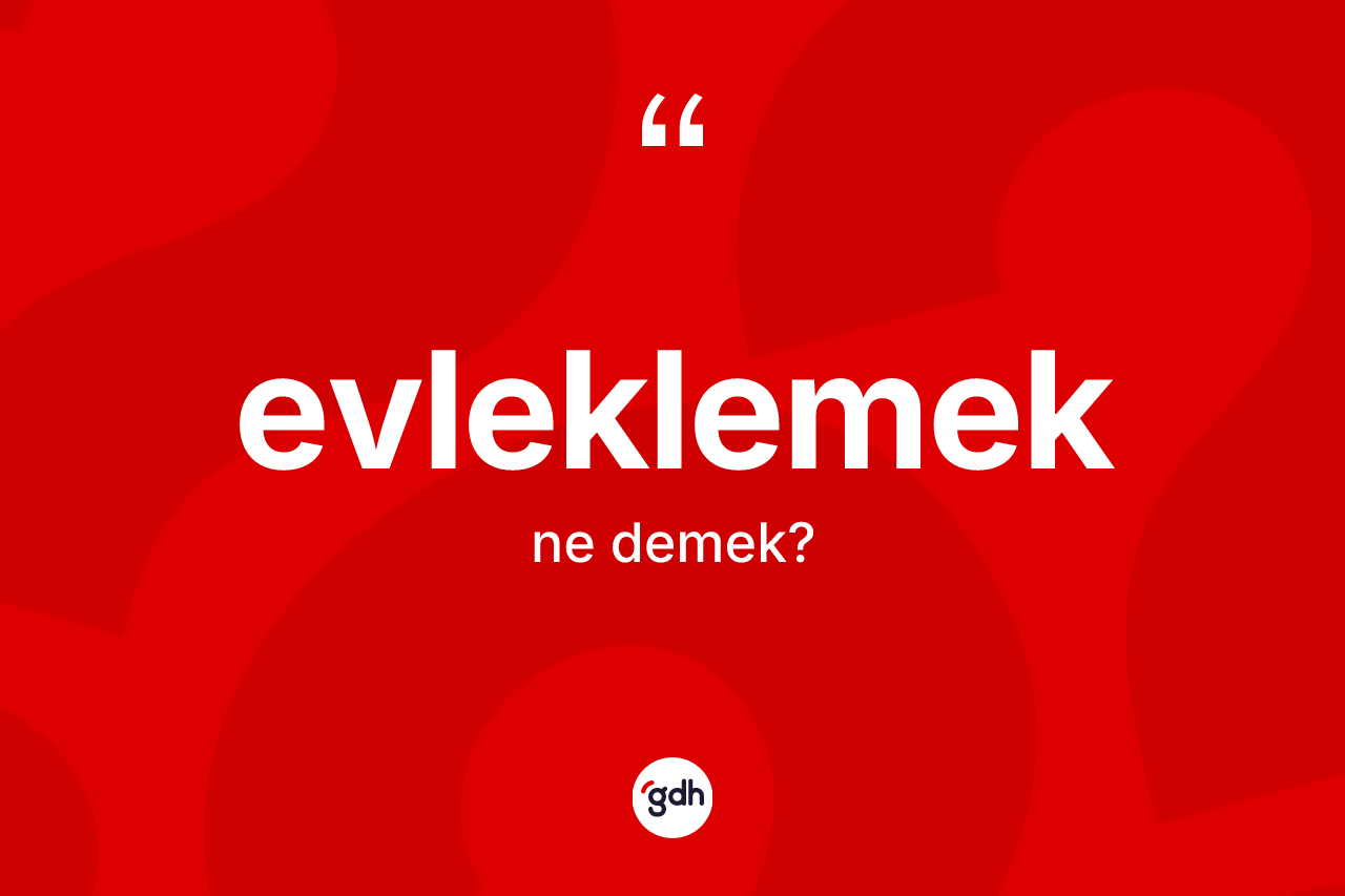 Evleklemek kelimesi nedir?