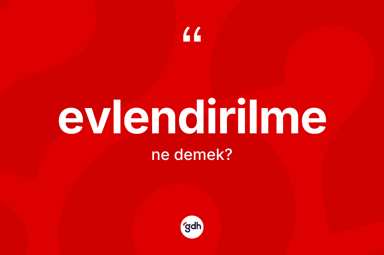 Evlendirilme kelimesinin tanımı nedir? Evlendirilmenin TDK'ya göre anlamı nedir?