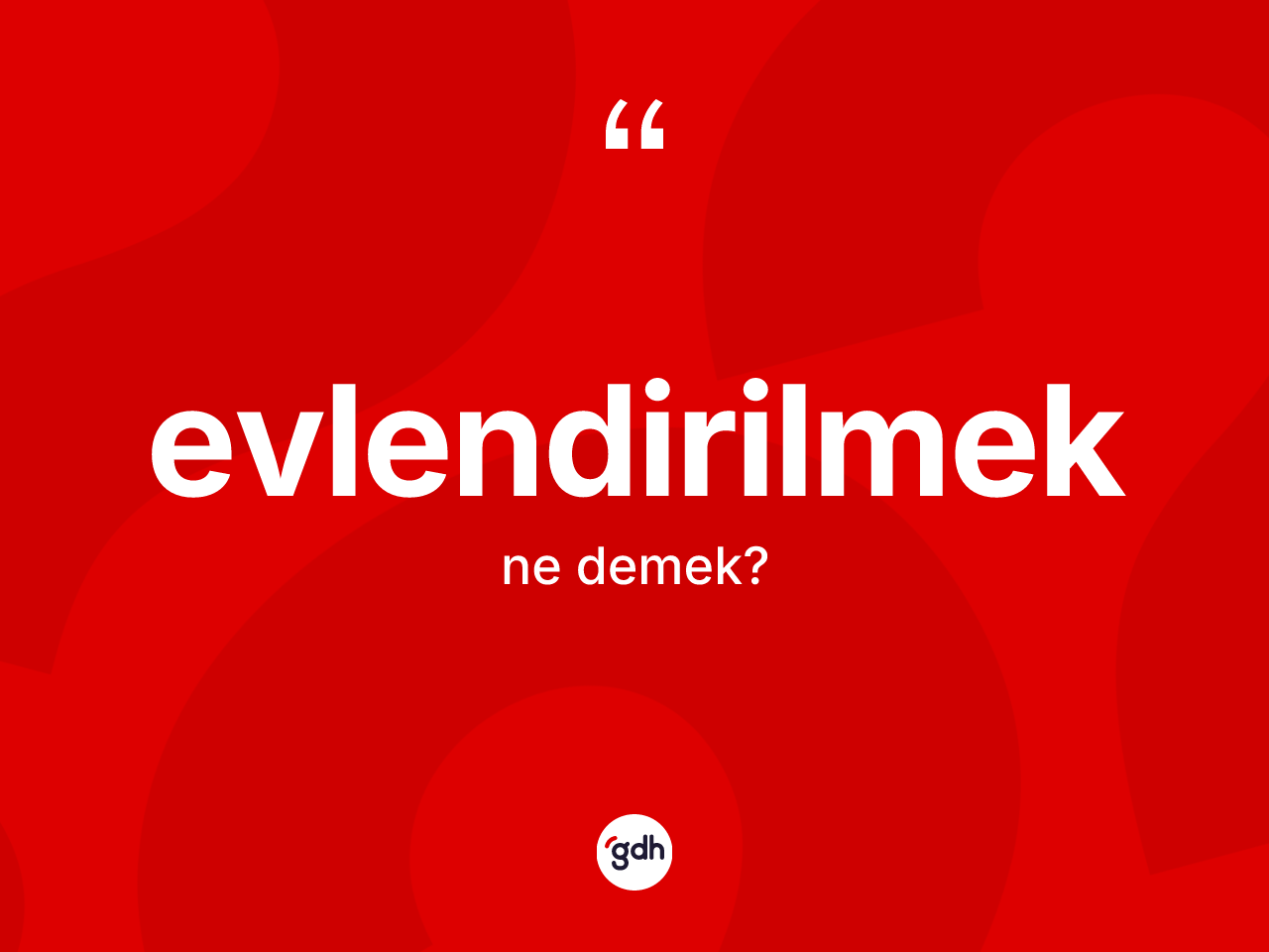 Evlendirilmek kelimesinin anlamı nedir? Evlendirilmeğin sözlükteki anlamı nedir?
