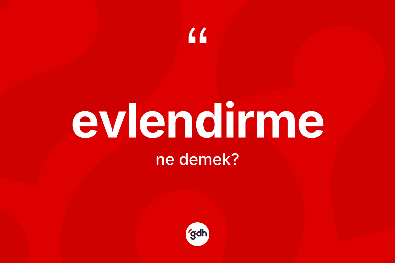 Evlendirme kelimesi ne anlama gelir? Evlendirmenin TDK'ya göre anlamı nedir?