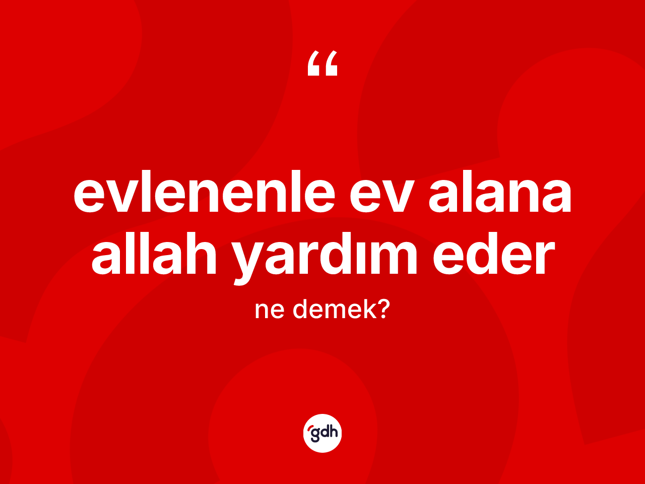 Evlenenle ev alana Allah yardım eder nedir? Evlenenle ev alana Allah yardım eder ifadesi nerede kullanılır?