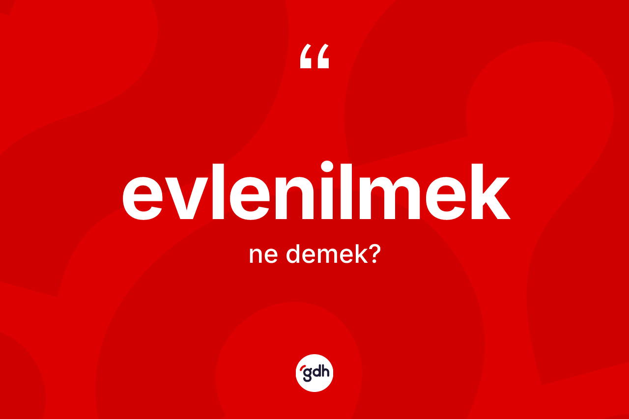 Evlenilmek kelimesinin tanımı nedir? Evlenilmeğin TDK'ya göre anlamı nedir?